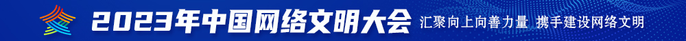 操逼视频免费观看的网站2023年中国网络文明大会